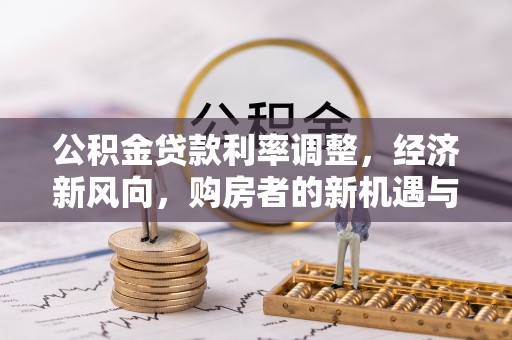 浙江公积金贷款利率调整，经济新风向，购房者的新机遇与挑战