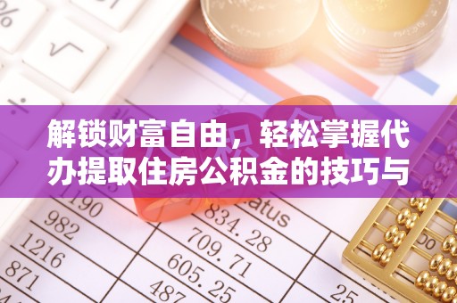 浙江解锁财富自由，轻松掌握代办提取住房公积金的技巧与攻略