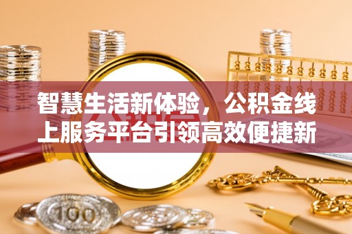 浙江智慧生活新体验，公积金线上服务平台引领高效便捷新潮流