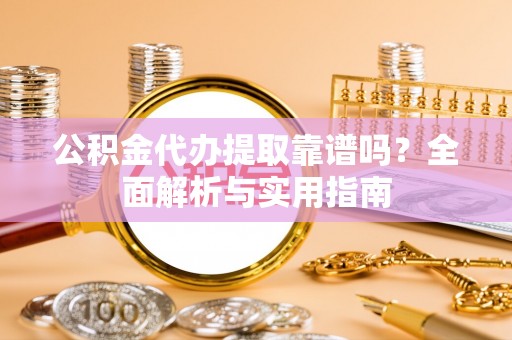 浙江公积金代办提取靠谱吗？全面解析与实用指南