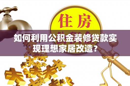 浙江如何利用公积金装修贷款实现理想家居改造？