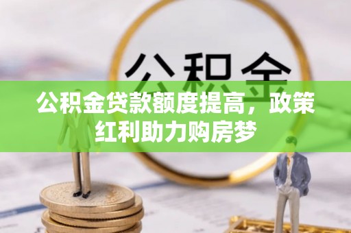 浙江公积金贷款额度提高，政策红利助力购房梦