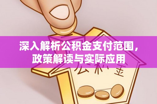 浙江深入解析公积金支付范围，政策解读与实际应用