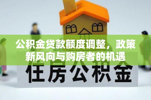 浙江公积金贷款额度调整，政策新风向与购房者的机遇