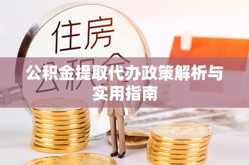 浙江公积金提取代办政策解析与实用指南