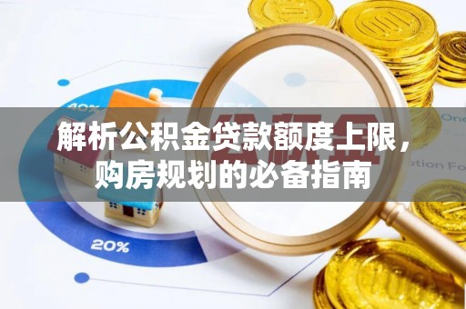 浙江解析公积金贷款额度上限，购房规划的必备指南