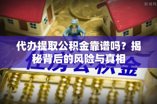 浙江代办提取公积金靠谱吗？揭秘背后的风险与真相