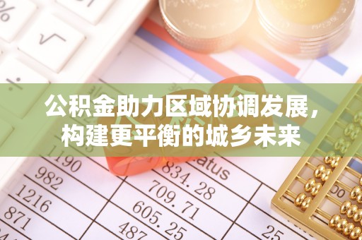 浙江公积金助力区域协调发展，构建更平衡的城乡未来