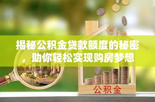 浙江揭秘公积金贷款额度的秘密，助你轻松实现购房梦想
