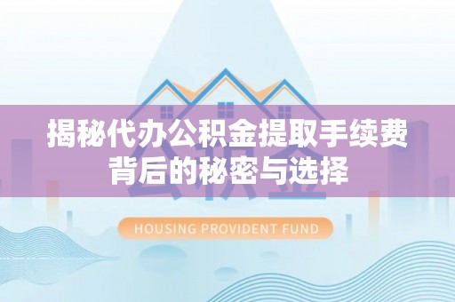 浙江揭秘代办公积金提取手续费背后的秘密与选择