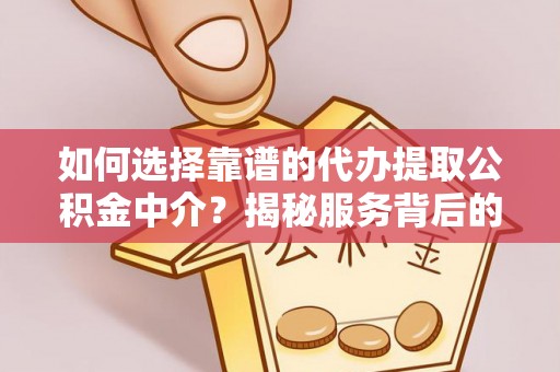 浙江如何选择靠谱的代办提取公积金中介？揭秘服务背后的真相