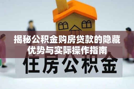 浙江揭秘公积金购房贷款的隐藏优势与实际操作指南