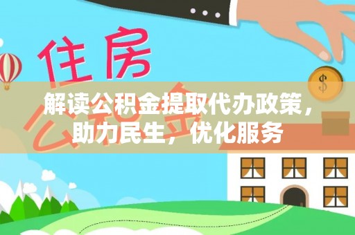 浙江解读公积金提取代办政策，助力民生，优化服务
