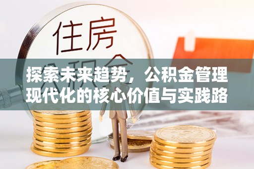 浙江探索未来趋势，公积金管理现代化的核心价值与实践路径