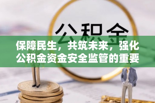 浙江保障民生，共筑未来，强化公积金资金安全监管的重要性