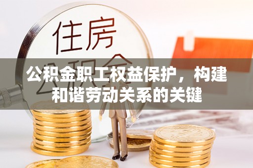 浙江公积金职工权益保护，构建和谐劳动关系的关键