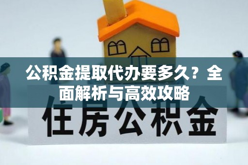 浙江公积金提取代办要多久？全面解析与高效攻略