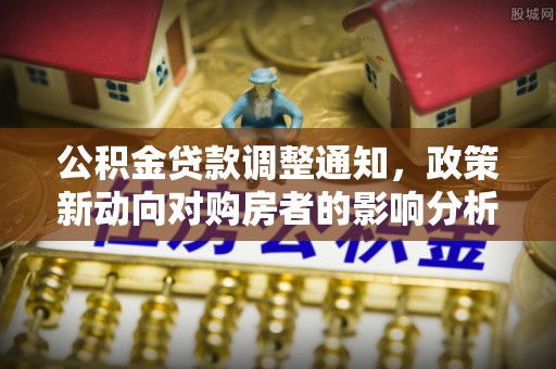 浙江公积金贷款调整通知，政策新动向对购房者的影响分析
