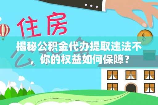 浙江揭秘公积金代办提取违法不，你的权益如何保障？